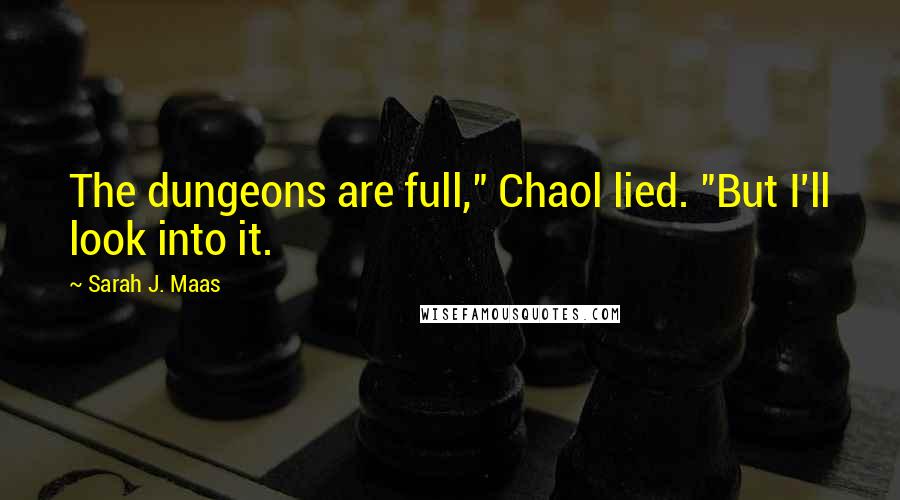 Sarah J. Maas Quotes: The dungeons are full," Chaol lied. "But I'll look into it.