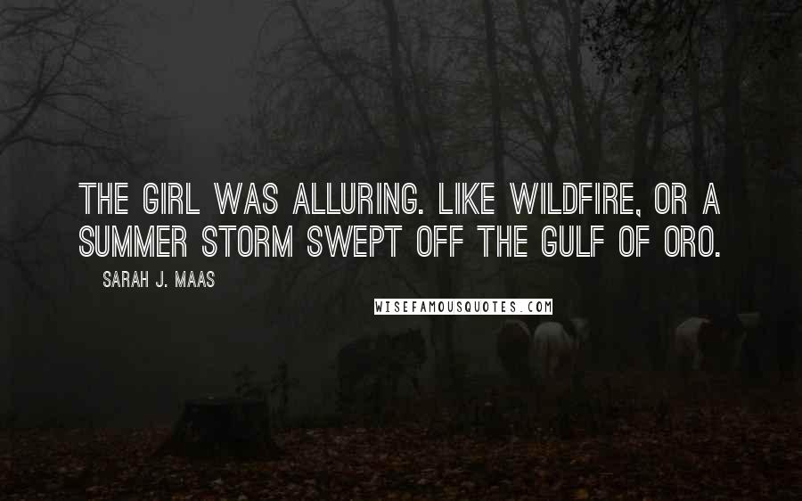 Sarah J. Maas Quotes: The girl was alluring. Like wildfire, or a summer storm swept off the Gulf of Oro.