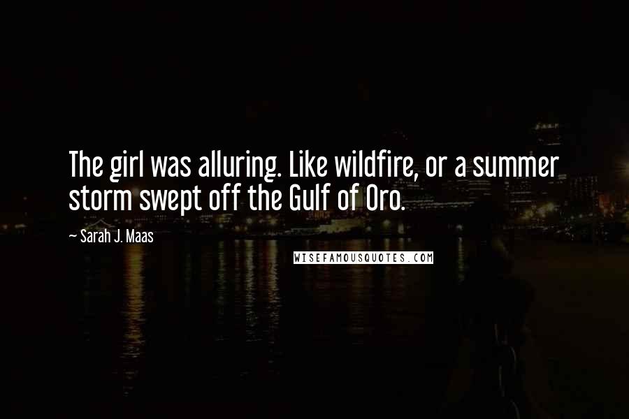 Sarah J. Maas Quotes: The girl was alluring. Like wildfire, or a summer storm swept off the Gulf of Oro.