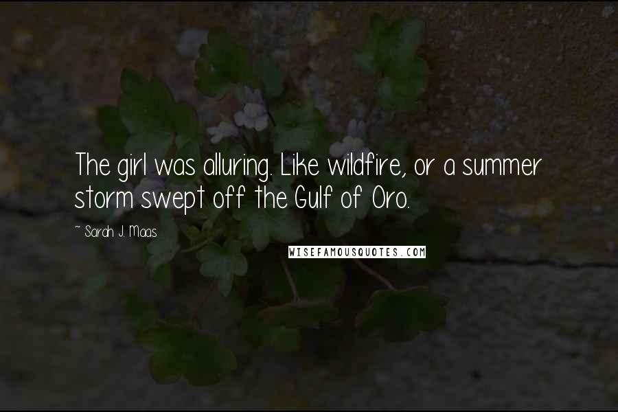 Sarah J. Maas Quotes: The girl was alluring. Like wildfire, or a summer storm swept off the Gulf of Oro.