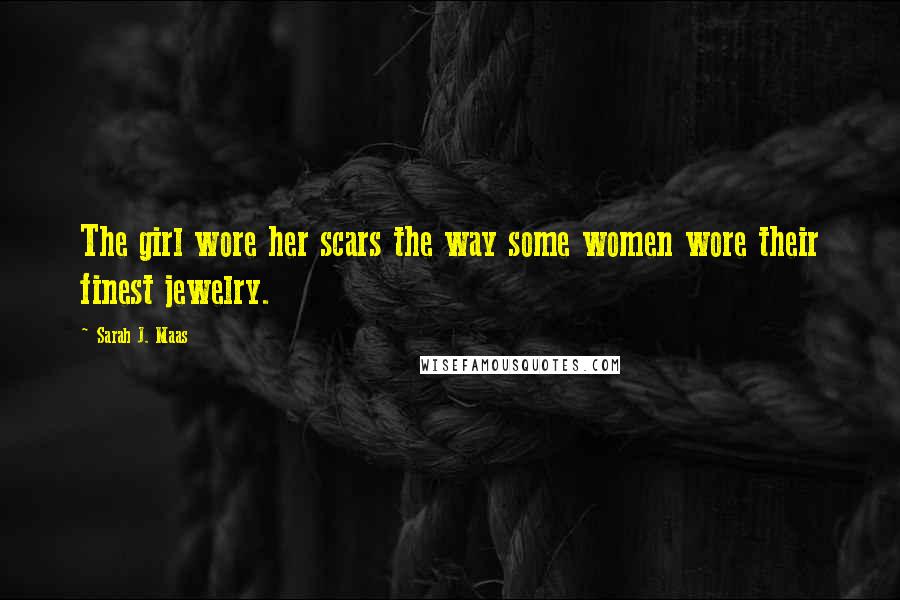 Sarah J. Maas Quotes: The girl wore her scars the way some women wore their finest jewelry.