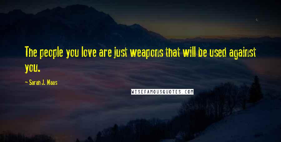 Sarah J. Maas Quotes: The people you love are just weapons that will be used against you.