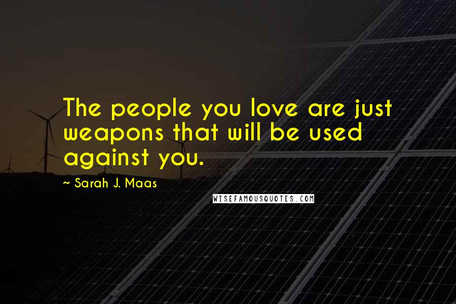 Sarah J. Maas Quotes: The people you love are just weapons that will be used against you.