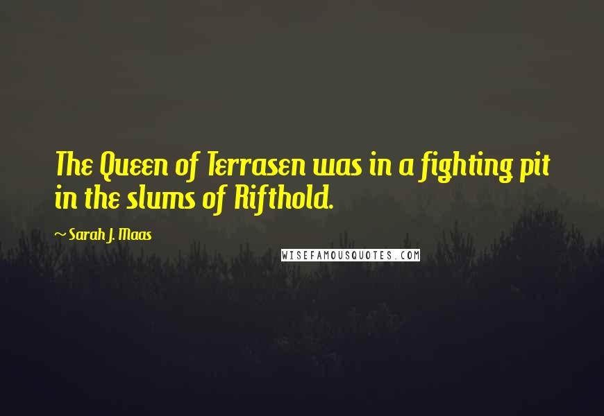 Sarah J. Maas Quotes: The Queen of Terrasen was in a fighting pit in the slums of Rifthold.