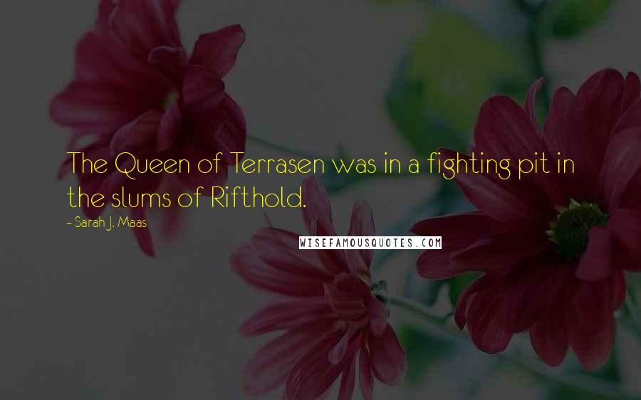 Sarah J. Maas Quotes: The Queen of Terrasen was in a fighting pit in the slums of Rifthold.