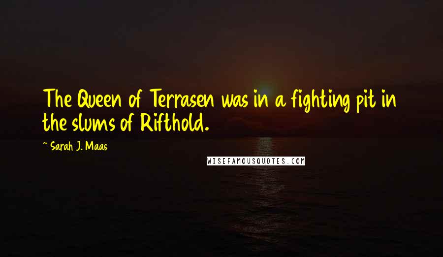 Sarah J. Maas Quotes: The Queen of Terrasen was in a fighting pit in the slums of Rifthold.