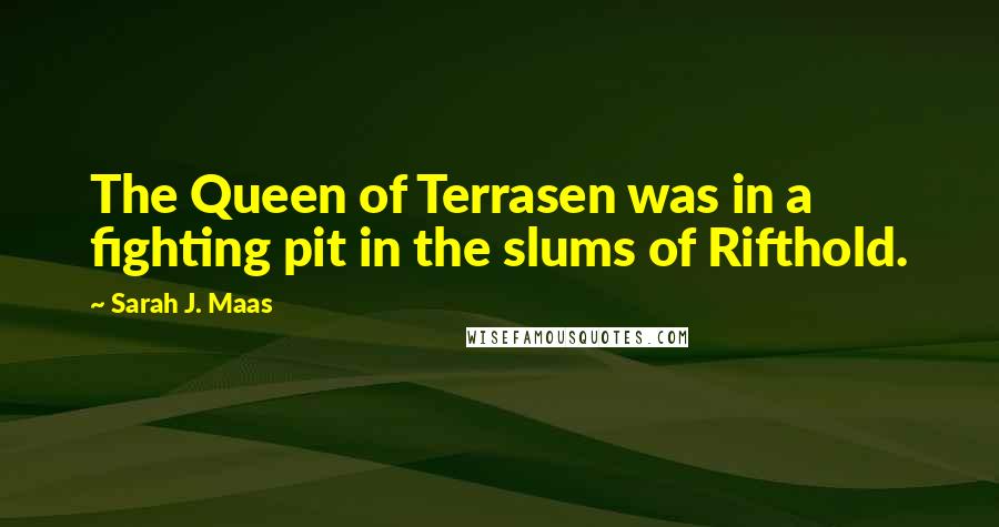 Sarah J. Maas Quotes: The Queen of Terrasen was in a fighting pit in the slums of Rifthold.