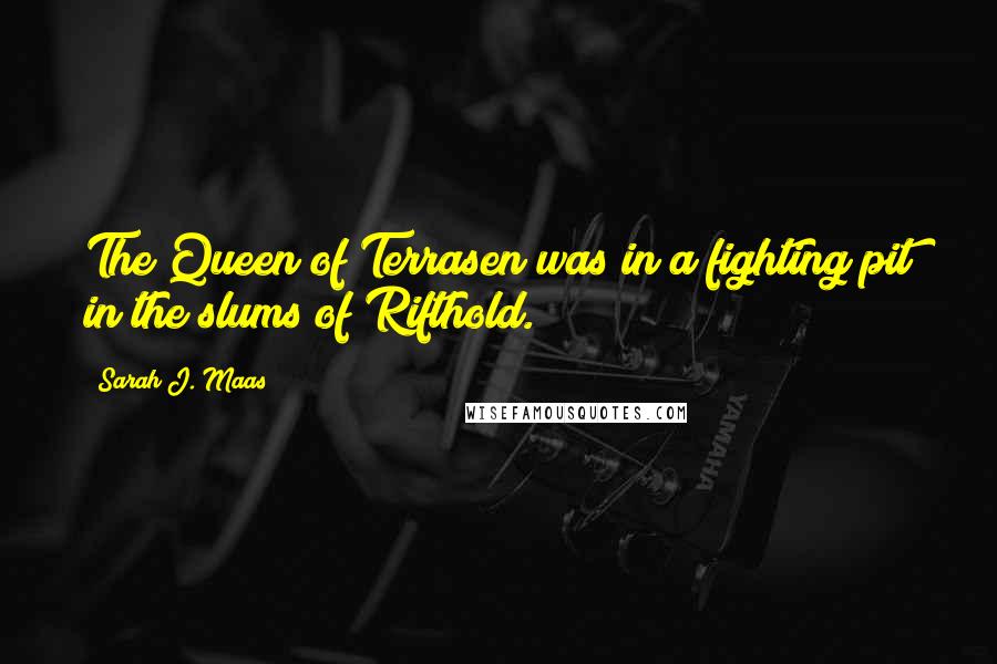 Sarah J. Maas Quotes: The Queen of Terrasen was in a fighting pit in the slums of Rifthold.