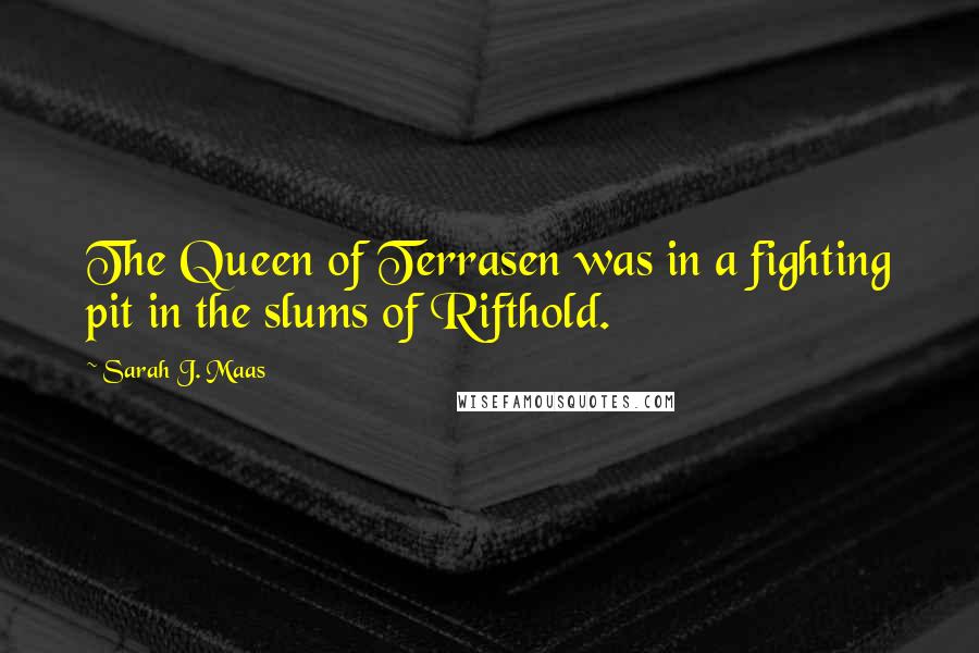 Sarah J. Maas Quotes: The Queen of Terrasen was in a fighting pit in the slums of Rifthold.