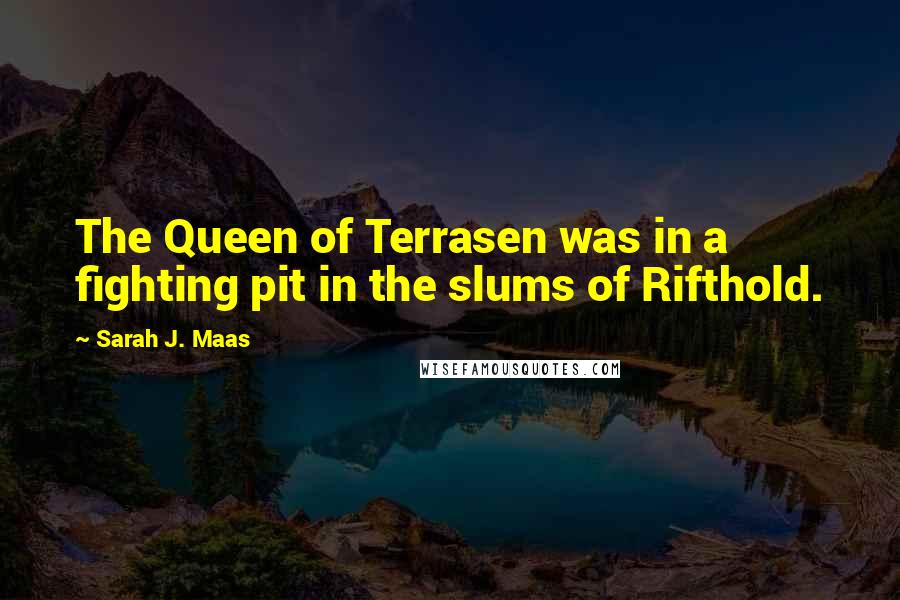 Sarah J. Maas Quotes: The Queen of Terrasen was in a fighting pit in the slums of Rifthold.