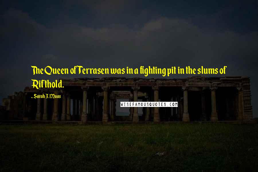 Sarah J. Maas Quotes: The Queen of Terrasen was in a fighting pit in the slums of Rifthold.