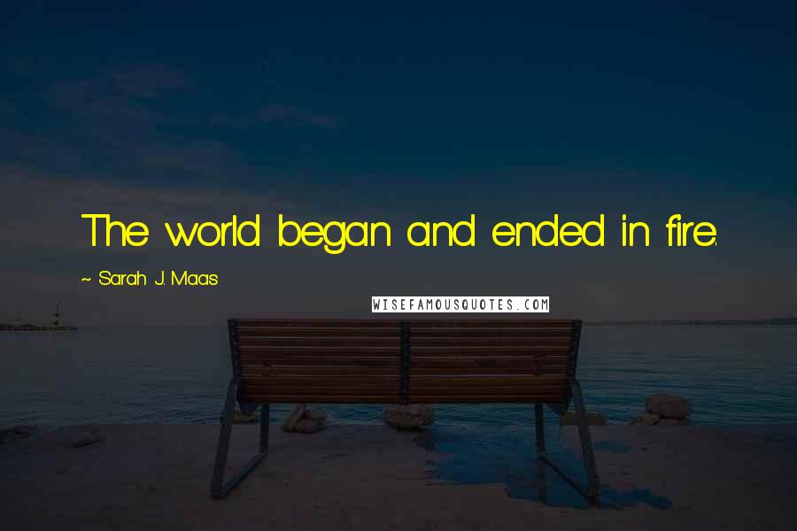 Sarah J. Maas Quotes: The world began and ended in fire.