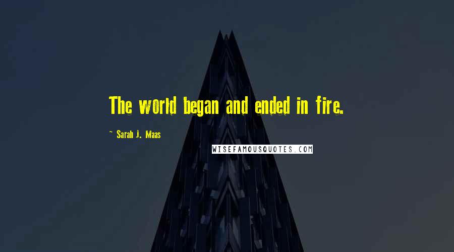 Sarah J. Maas Quotes: The world began and ended in fire.