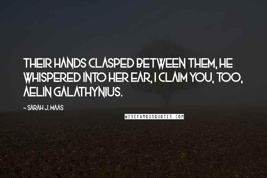 Sarah J. Maas Quotes: Their hands clasped between them, he whispered into her ear, I claim you, too, Aelin Galathynius.