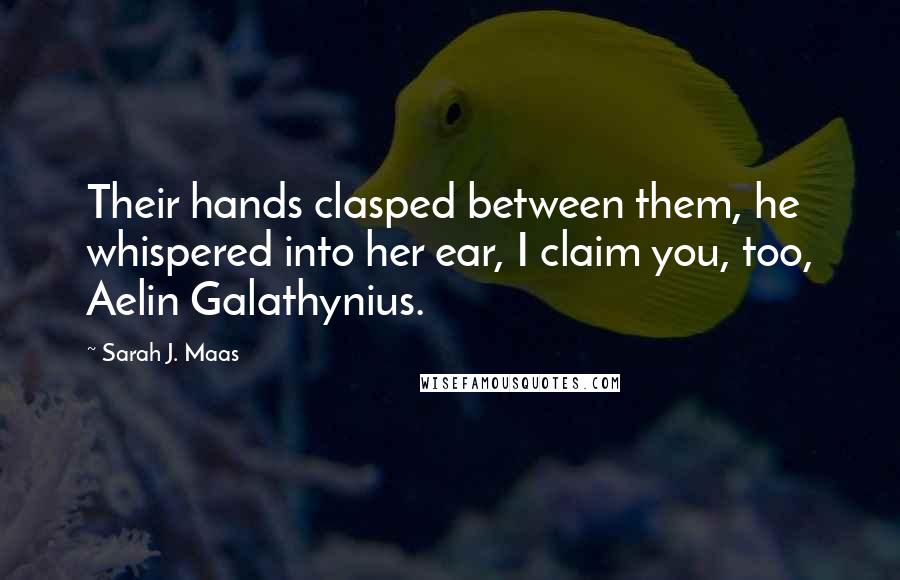 Sarah J. Maas Quotes: Their hands clasped between them, he whispered into her ear, I claim you, too, Aelin Galathynius.