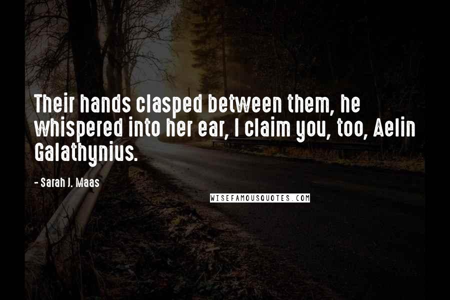 Sarah J. Maas Quotes: Their hands clasped between them, he whispered into her ear, I claim you, too, Aelin Galathynius.