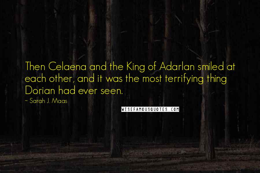 Sarah J. Maas Quotes: Then Celaena and the King of Adarlan smiled at each other, and it was the most terrifying thing Dorian had ever seen.