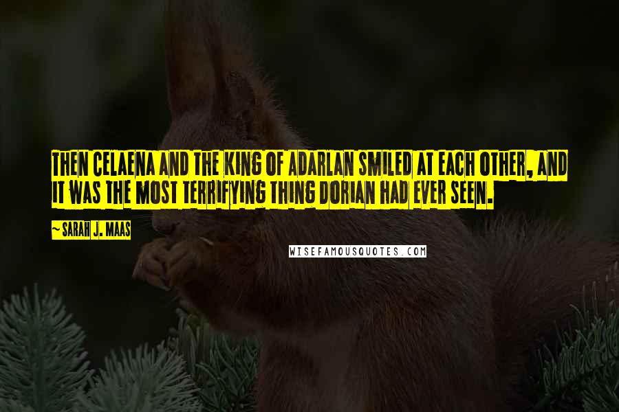 Sarah J. Maas Quotes: Then Celaena and the King of Adarlan smiled at each other, and it was the most terrifying thing Dorian had ever seen.