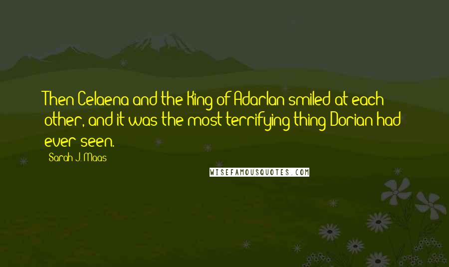 Sarah J. Maas Quotes: Then Celaena and the King of Adarlan smiled at each other, and it was the most terrifying thing Dorian had ever seen.