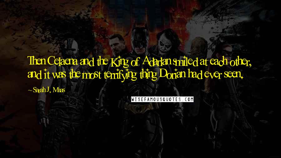 Sarah J. Maas Quotes: Then Celaena and the King of Adarlan smiled at each other, and it was the most terrifying thing Dorian had ever seen.