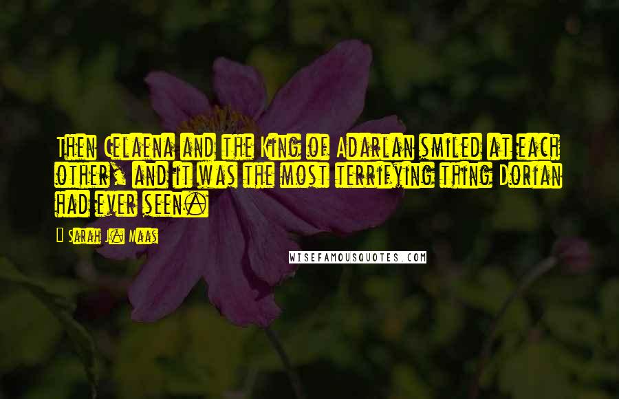 Sarah J. Maas Quotes: Then Celaena and the King of Adarlan smiled at each other, and it was the most terrifying thing Dorian had ever seen.