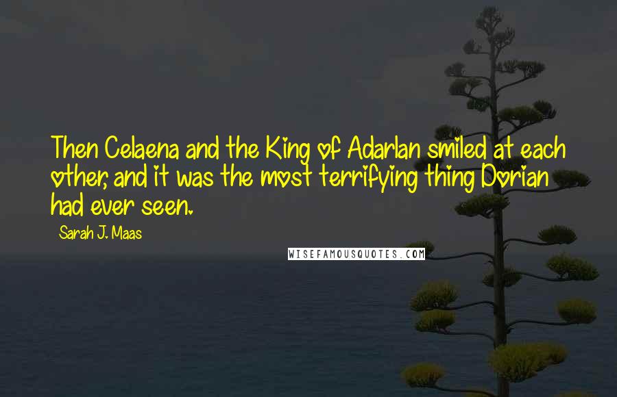 Sarah J. Maas Quotes: Then Celaena and the King of Adarlan smiled at each other, and it was the most terrifying thing Dorian had ever seen.