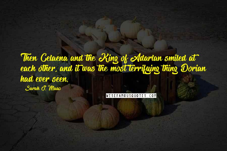 Sarah J. Maas Quotes: Then Celaena and the King of Adarlan smiled at each other, and it was the most terrifying thing Dorian had ever seen.