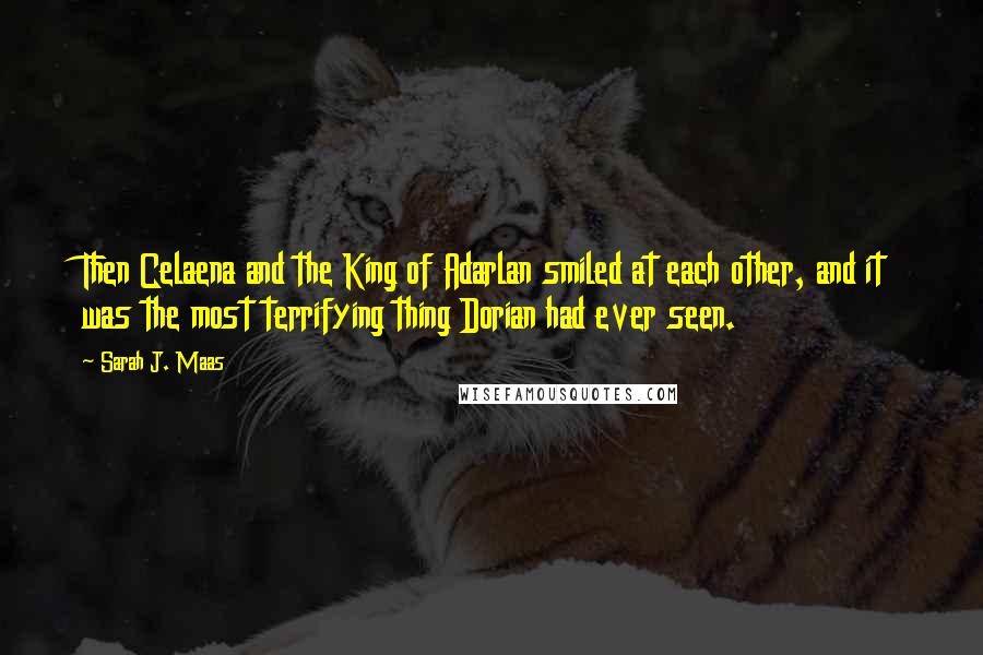 Sarah J. Maas Quotes: Then Celaena and the King of Adarlan smiled at each other, and it was the most terrifying thing Dorian had ever seen.