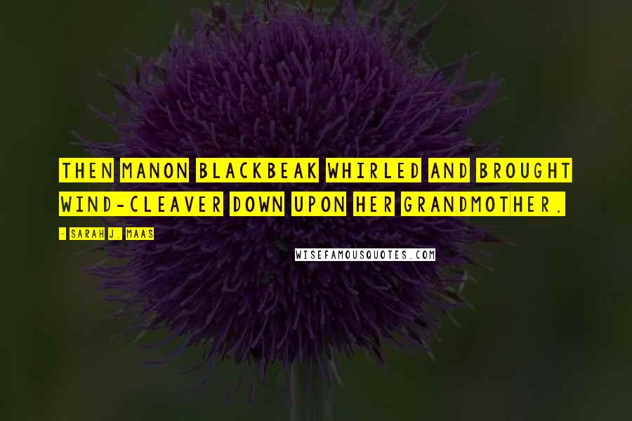 Sarah J. Maas Quotes: Then Manon Blackbeak whirled and brought Wind-Cleaver down upon her grandmother.