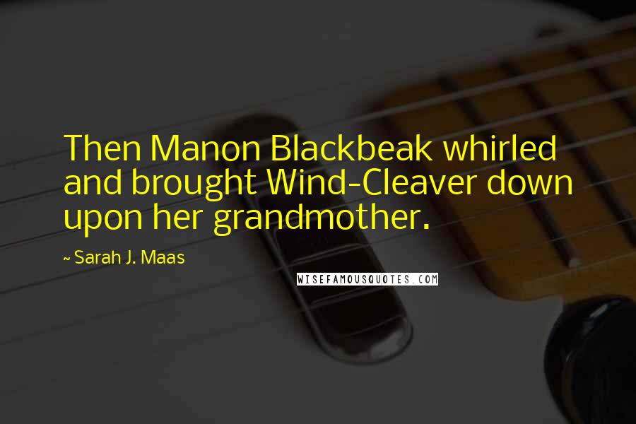 Sarah J. Maas Quotes: Then Manon Blackbeak whirled and brought Wind-Cleaver down upon her grandmother.