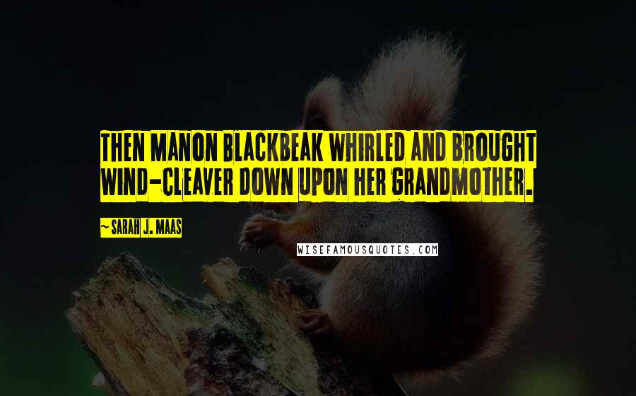 Sarah J. Maas Quotes: Then Manon Blackbeak whirled and brought Wind-Cleaver down upon her grandmother.