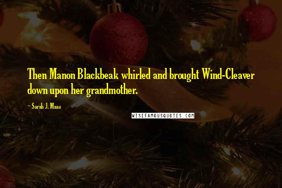 Sarah J. Maas Quotes: Then Manon Blackbeak whirled and brought Wind-Cleaver down upon her grandmother.