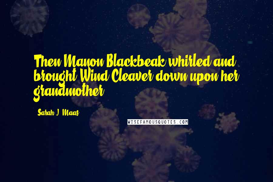 Sarah J. Maas Quotes: Then Manon Blackbeak whirled and brought Wind-Cleaver down upon her grandmother.