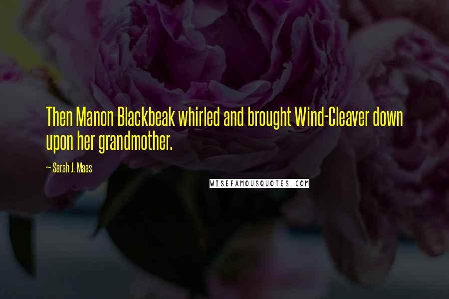 Sarah J. Maas Quotes: Then Manon Blackbeak whirled and brought Wind-Cleaver down upon her grandmother.