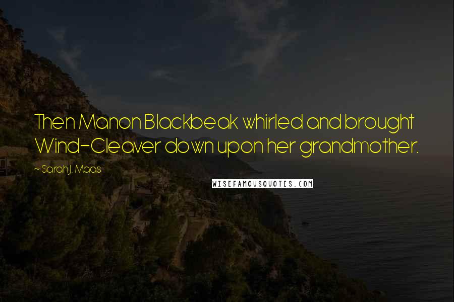 Sarah J. Maas Quotes: Then Manon Blackbeak whirled and brought Wind-Cleaver down upon her grandmother.