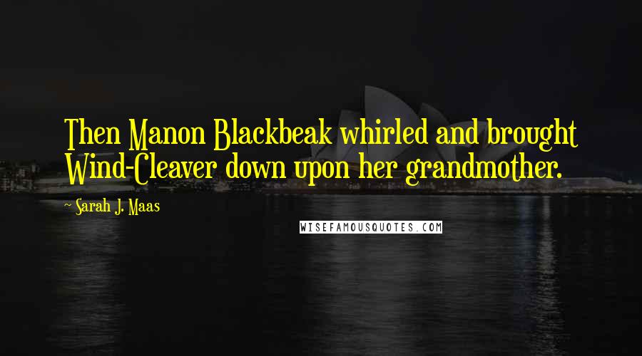 Sarah J. Maas Quotes: Then Manon Blackbeak whirled and brought Wind-Cleaver down upon her grandmother.