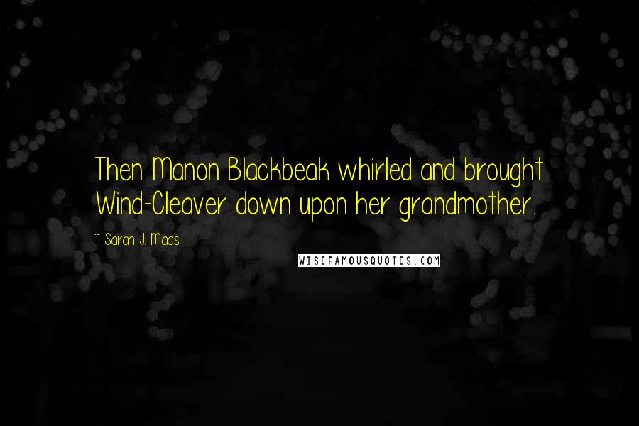 Sarah J. Maas Quotes: Then Manon Blackbeak whirled and brought Wind-Cleaver down upon her grandmother.