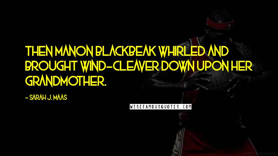 Sarah J. Maas Quotes: Then Manon Blackbeak whirled and brought Wind-Cleaver down upon her grandmother.