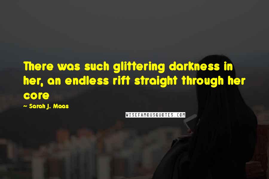 Sarah J. Maas Quotes: There was such glittering darkness in her, an endless rift straight through her core