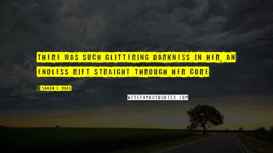 Sarah J. Maas Quotes: There was such glittering darkness in her, an endless rift straight through her core