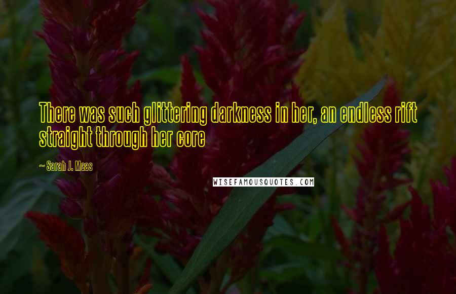 Sarah J. Maas Quotes: There was such glittering darkness in her, an endless rift straight through her core