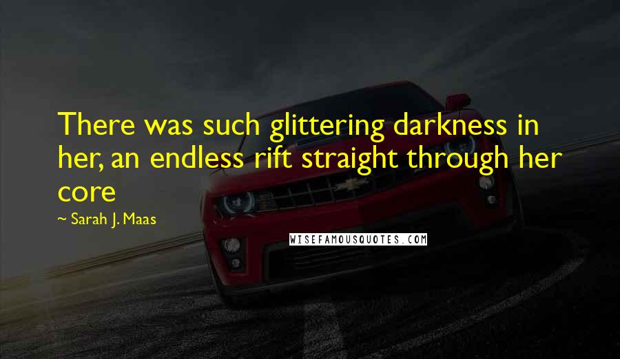 Sarah J. Maas Quotes: There was such glittering darkness in her, an endless rift straight through her core