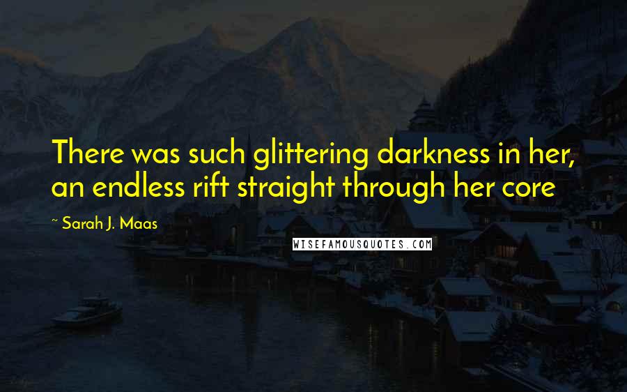 Sarah J. Maas Quotes: There was such glittering darkness in her, an endless rift straight through her core