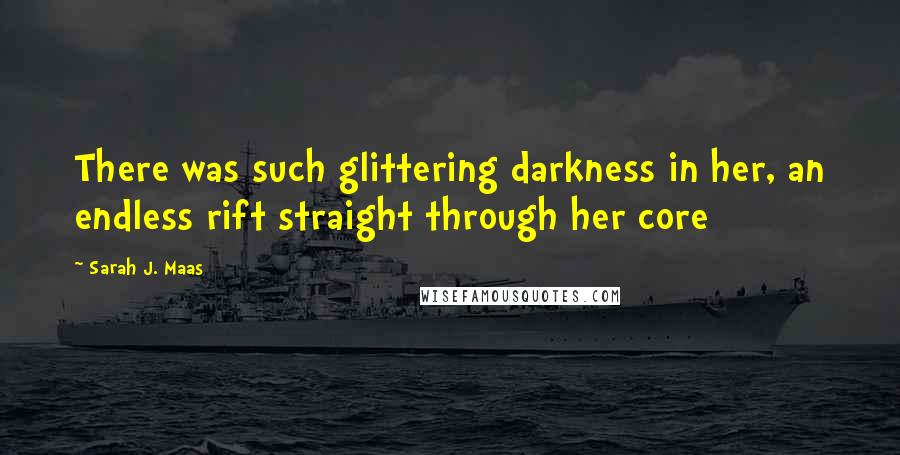 Sarah J. Maas Quotes: There was such glittering darkness in her, an endless rift straight through her core