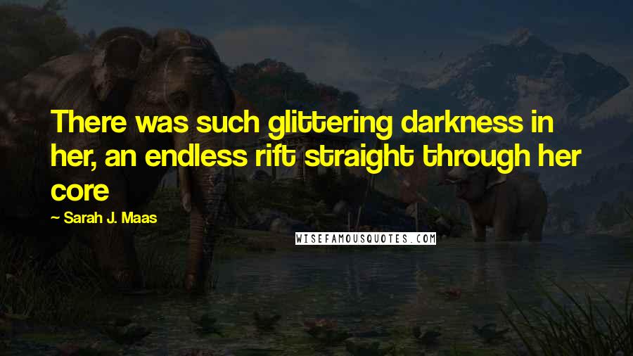 Sarah J. Maas Quotes: There was such glittering darkness in her, an endless rift straight through her core