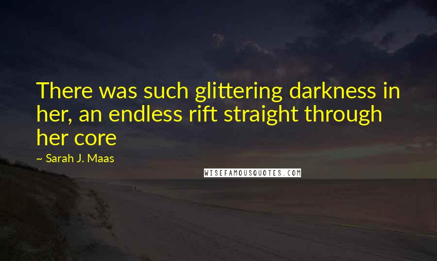 Sarah J. Maas Quotes: There was such glittering darkness in her, an endless rift straight through her core