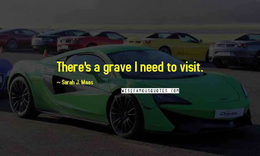 Sarah J. Maas Quotes: There's a grave I need to visit.