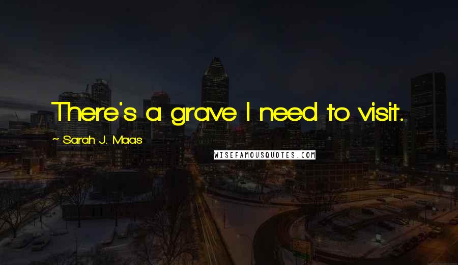 Sarah J. Maas Quotes: There's a grave I need to visit.