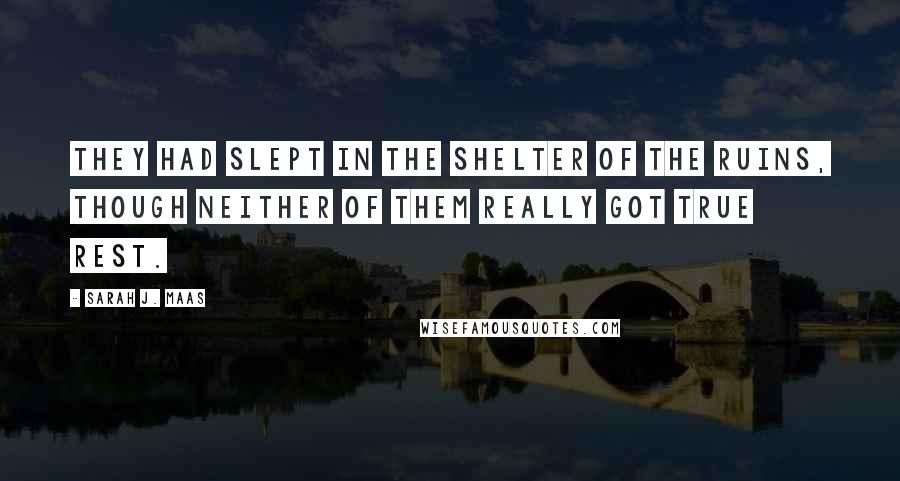 Sarah J. Maas Quotes: They had slept in the shelter of the ruins, though neither of them really got true rest.