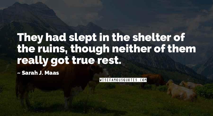 Sarah J. Maas Quotes: They had slept in the shelter of the ruins, though neither of them really got true rest.